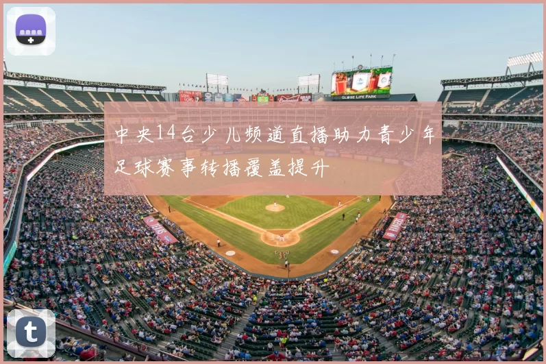 中央14台少儿频道直播助力青少年足球赛事转播覆盖提升