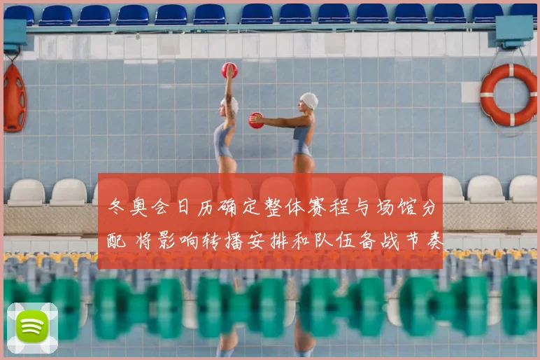 冬奥会日历确定整体赛程与场馆分配 将影响转播安排和队伍备战节奏