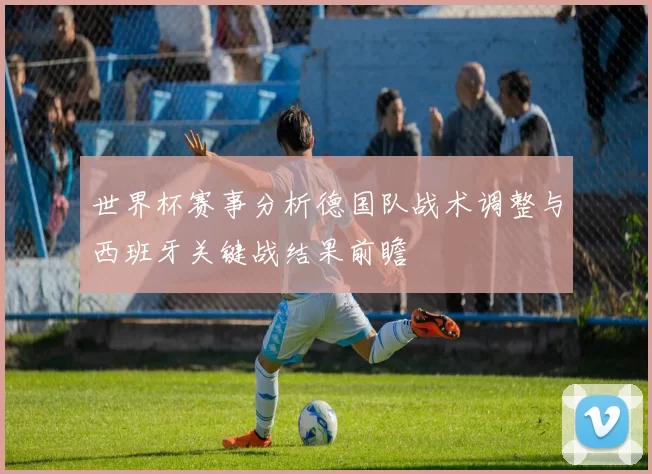 世界杯赛事分析德国队战术调整与西班牙关键战结果前瞻