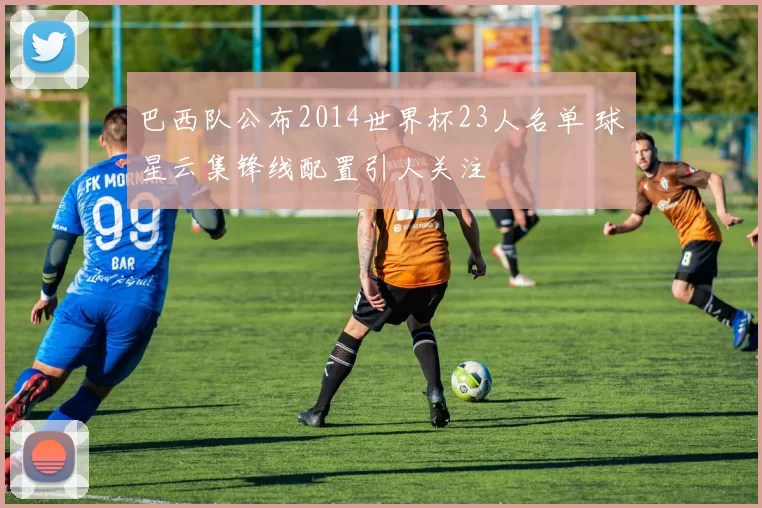 巴西队公布2014世界杯23人名单 球星云集锋线配置引人关注