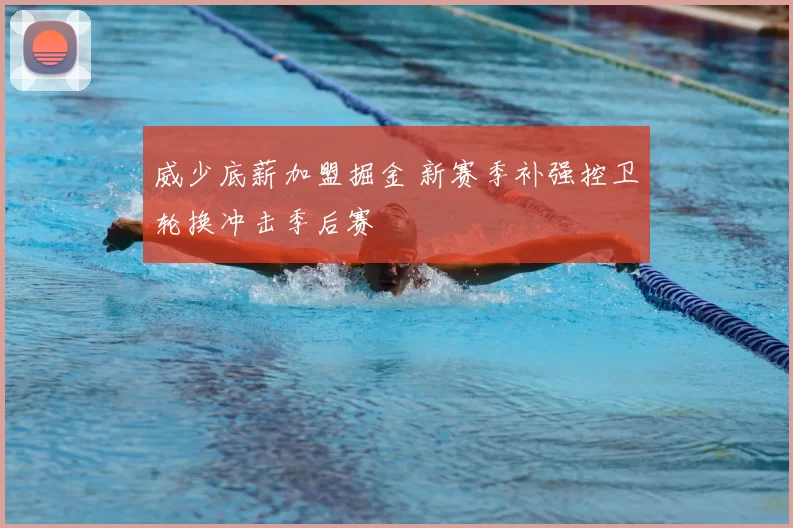 威少底薪加盟掘金 新赛季补强控卫轮换冲击季后赛