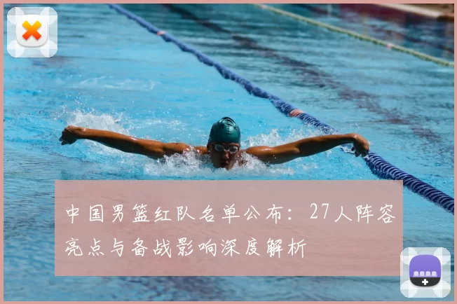 中国男篮红队名单公布:27人阵容亮点与备战影响深度解析