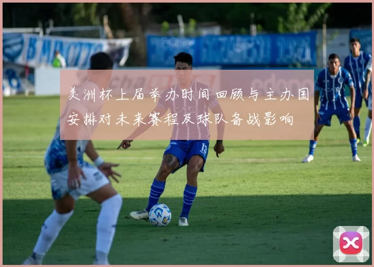 美洲杯上届举办时间回顾与主办国安排对未来赛程及球队备战影响