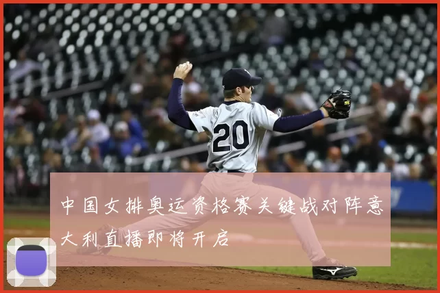 中国女排奥运资格赛关键战对阵意大利直播即将开启