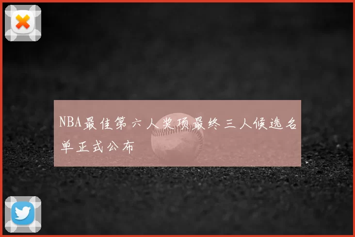 NBA最佳第六人奖项最终三人候选名单正式公布