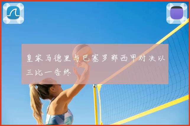 皇家马德里与巴塞罗那西甲对决以三比一告终