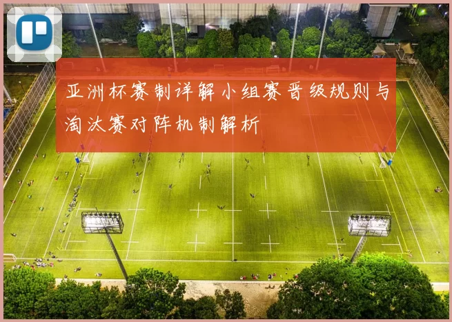 亚洲杯赛制详解小组赛晋级规则与淘汰赛对阵机制解析