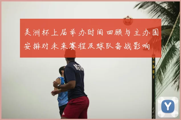 美洲杯上届举办时间回顾与主办国安排对未来赛程及球队备战影响