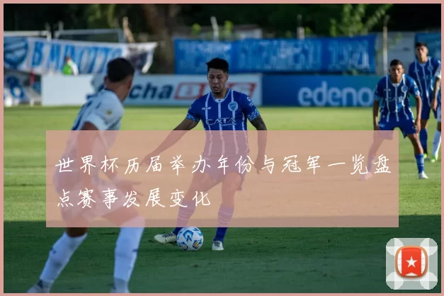 世界杯历届举办年份与冠军一览盘点赛事发展变化