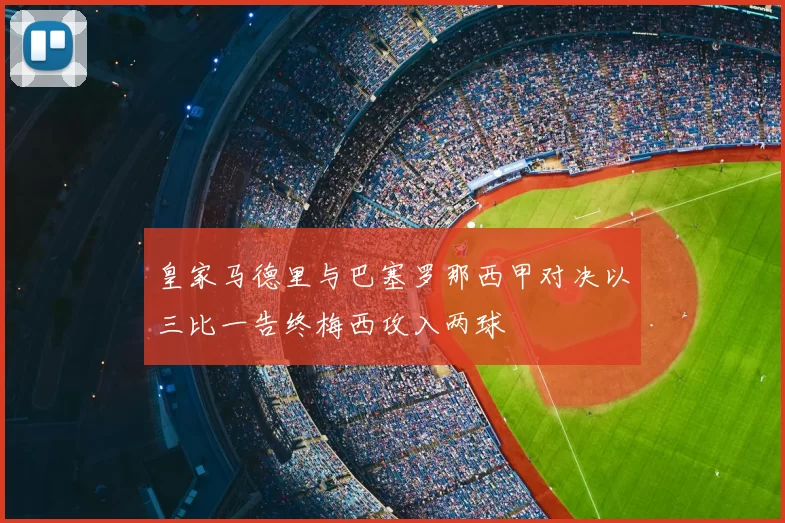 皇家马德里与巴塞罗那西甲对决以三比一告终梅西攻入两球
