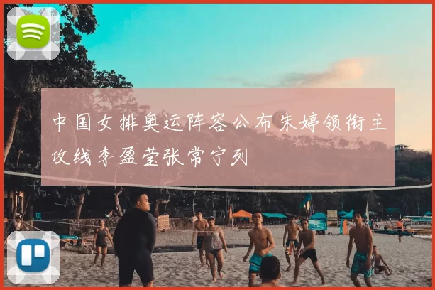 中国女排奥运阵容公布朱婷领衔主攻线李盈莹张常宁列