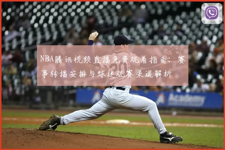 NBA腾讯视频直播免费观看指南:赛事转播安排与球迷观赛渠道解析