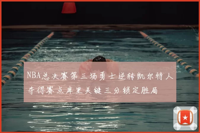 NBA总决赛第三场勇士逆转凯尔特人夺得赛点库里关键三分锁定胜局