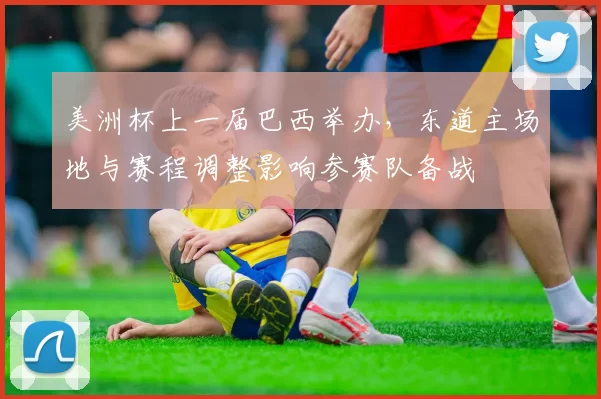 美洲杯上一届巴西举办，东道主场地与赛程调整影响参赛队备战