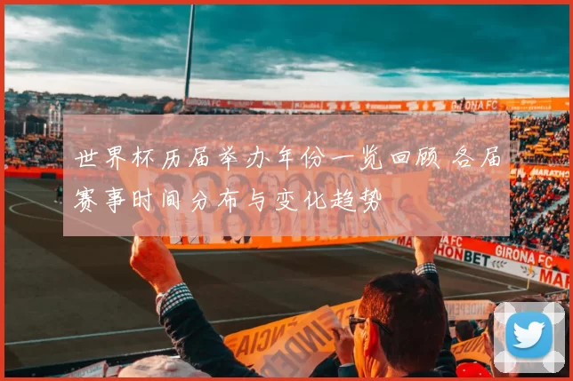 世界杯历届举办年份一览回顾 各届赛事时间分布与变化趋势