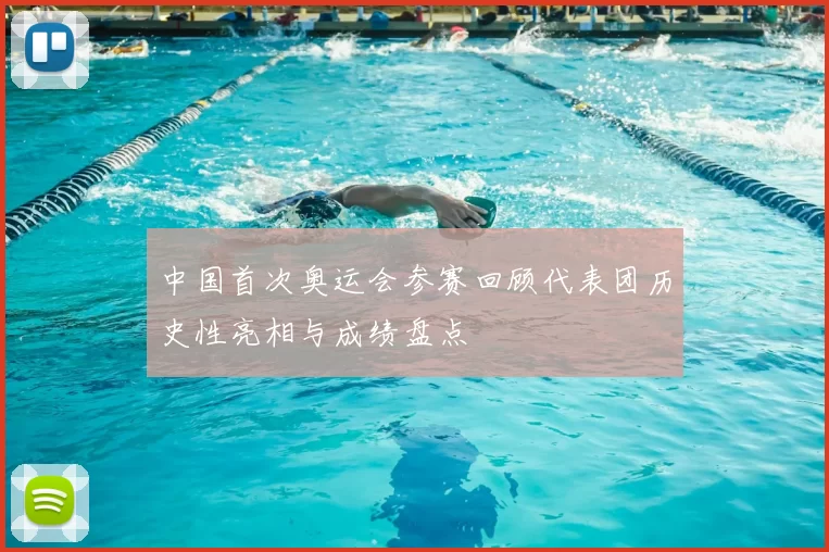 中国首次奥运会参赛回顾代表团历史性亮相与成绩盘点