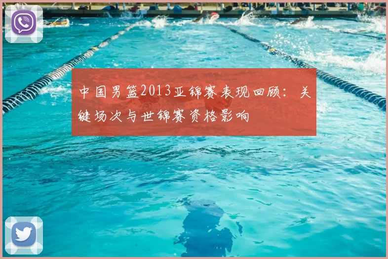 中国男篮2013亚锦赛表现回顾：关键场次与世锦赛资格影响