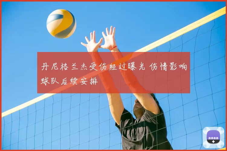 丹尼格兰杰受伤经过曝光 伤情影响球队后续安排