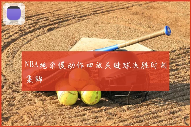 NBA绝杀慢动作回放关键球决胜时刻集锦