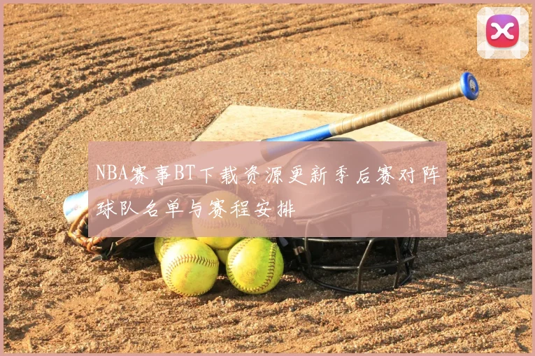 NBA赛事BT下载资源更新季后赛对阵球队名单与赛程安排