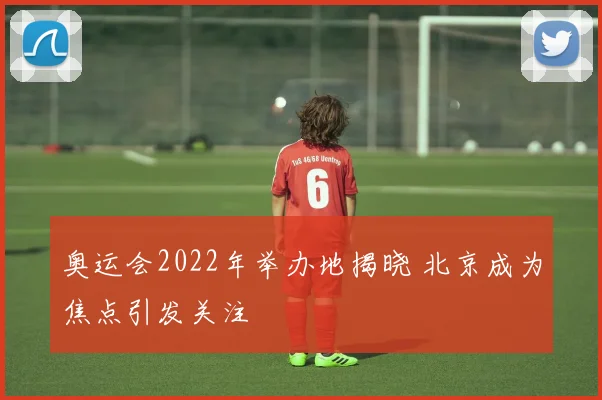 奥运会2022年举办地揭晓 北京成为焦点引发关注