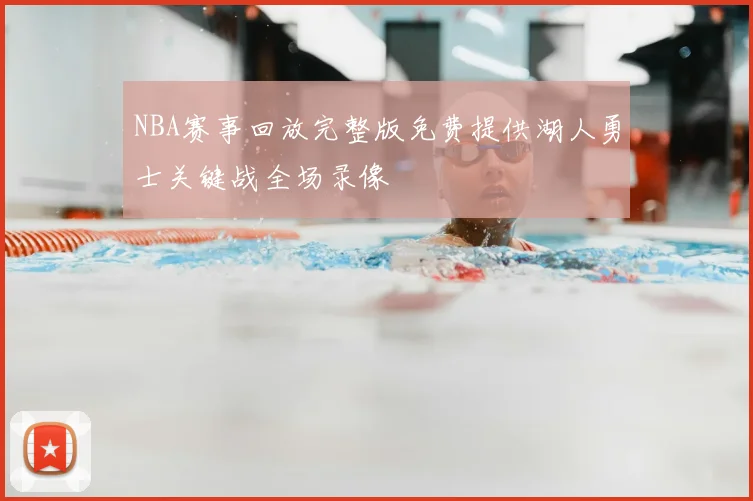 NBA赛事回放完整版免费提供湖人勇士关键战全场录像