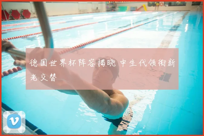 德国世界杯阵容揭晓 中生代领衔新老交替