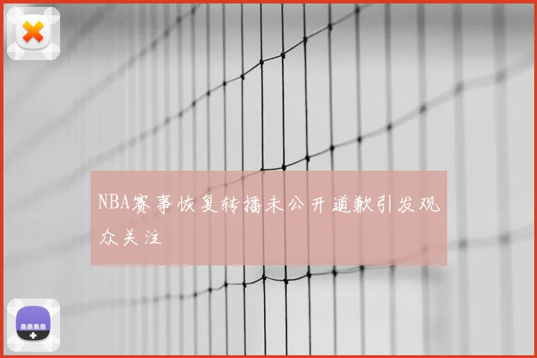 NBA赛事恢复转播未公开道歉引发观众关注