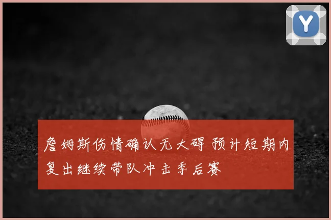 詹姆斯伤情确认无大碍 预计短期内复出继续带队冲击季后赛