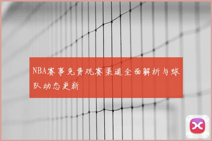 NBA赛事免费观赛渠道全面解析与球队动态更新