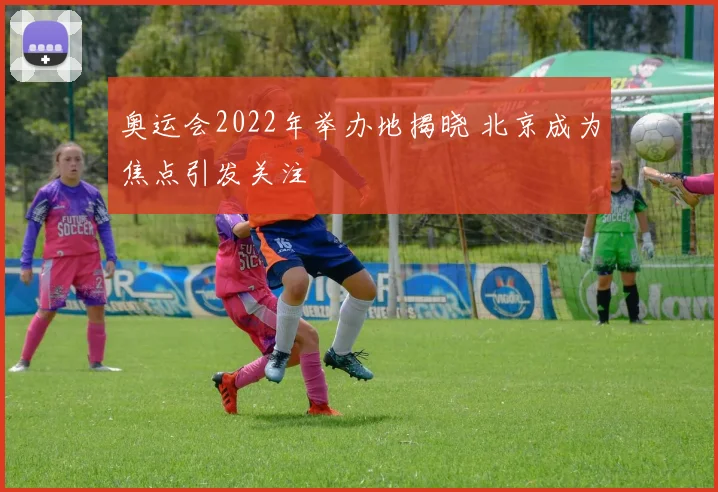 奥运会2022年举办地揭晓 北京成为焦点引发关注