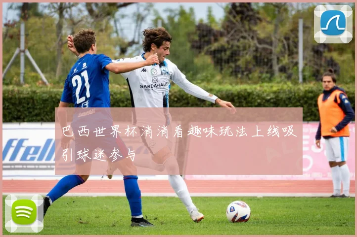 巴西世界杯消消看趣味玩法上线吸引球迷参与