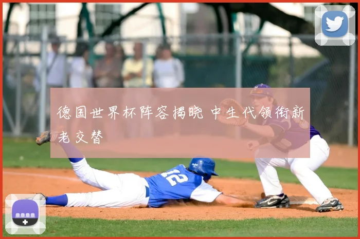 德国世界杯阵容揭晓 中生代领衔新老交替