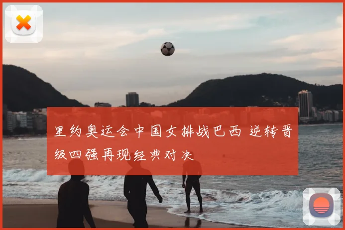 里约奥运会中国女排战巴西 逆转晋级四强再现经典对决
