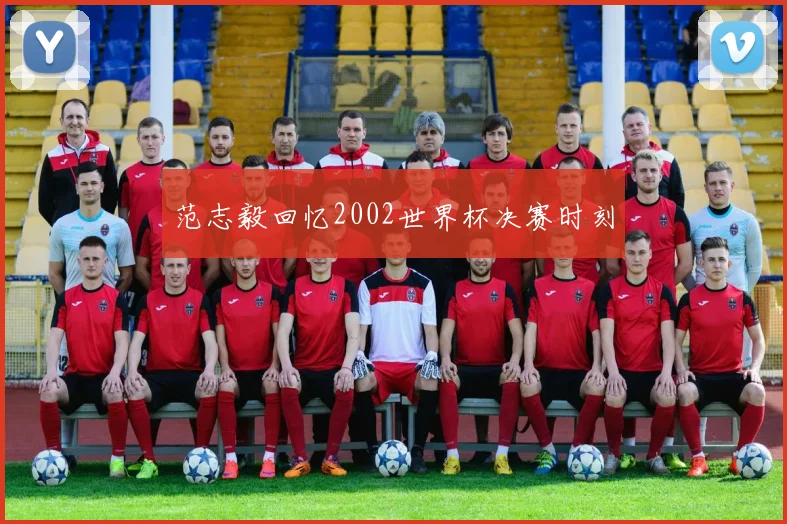 范志毅回忆2002世界杯决赛时刻