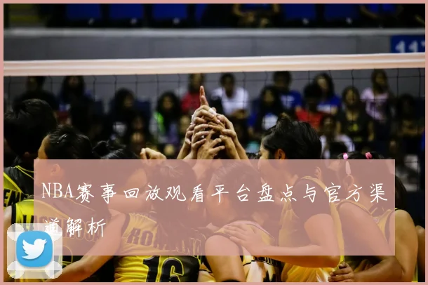 NBA赛事回放观看平台盘点与官方渠道解析