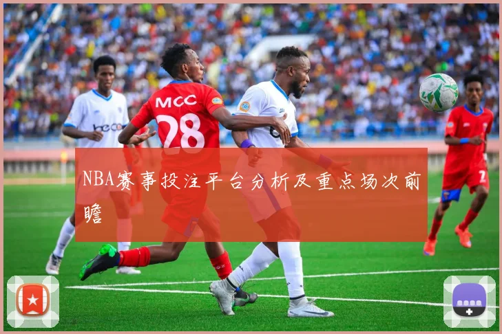 NBA赛事投注平台分析及重点场次前瞻