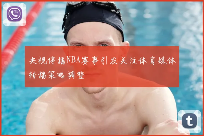 央视停播NBA赛事引发关注体育媒体转播策略调整