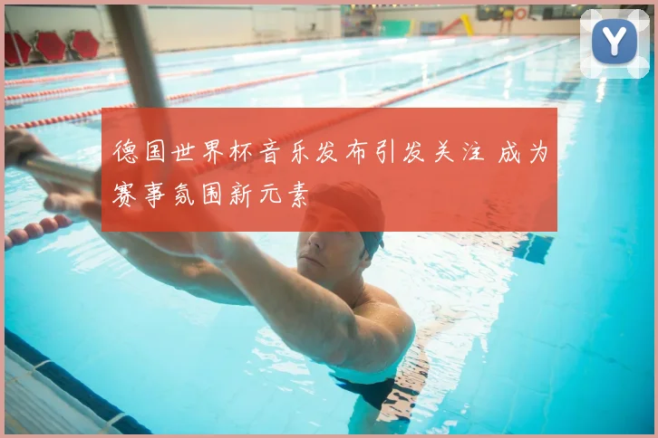 德国世界杯音乐发布引发关注 成为赛事氛围新元素